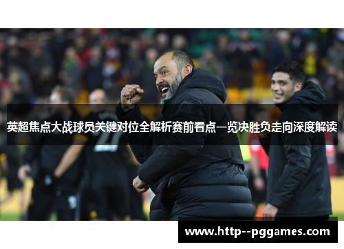 英超焦点大战球员关键对位全解析赛前看点一览决胜负走向深度解读 英超焦点大战球员关键对位全解析赛前看点一览决胜负走向深度解读