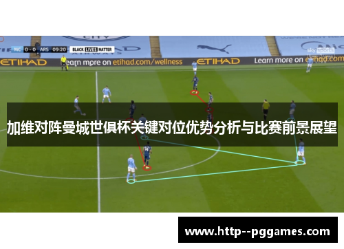 加维对阵曼城世俱杯关键对位优势分析与比赛前景展望