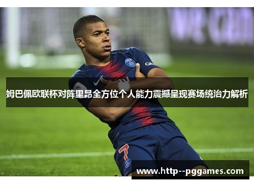 姆巴佩欧联杯对阵里昂全方位个人能力震撼呈现赛场统治力解析 姆巴佩欧联杯对阵里昂全方位个人能力震撼呈现赛场统治力解析