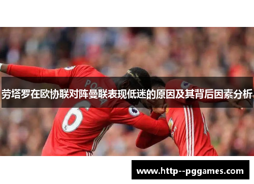 劳塔罗在欧协联对阵曼联表现低迷的原因及其背后因素分析 劳塔罗在欧协联对阵曼联表现低迷的原因及其背后因素分析