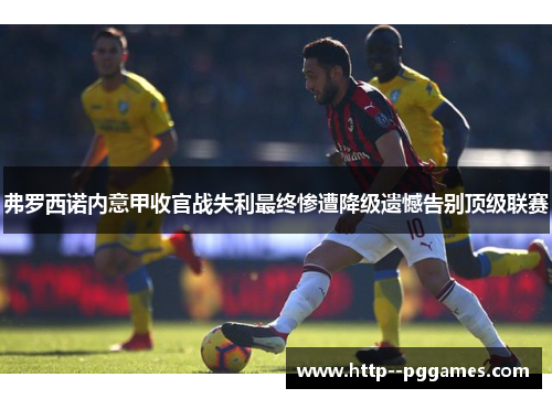 弗罗西诺内意甲收官战失利最终惨遭降级遗憾告别顶级联赛 弗罗西诺内意甲收官战失利最终惨遭降级遗憾告别顶级联赛