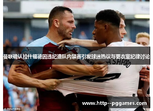 曼联确认拉什福德因违纪遭队内禁赛引发球迷热议与更衣室纪律讨论 曼联确认拉什福德因违纪遭队内禁赛引发球迷热议与更衣室纪律讨论