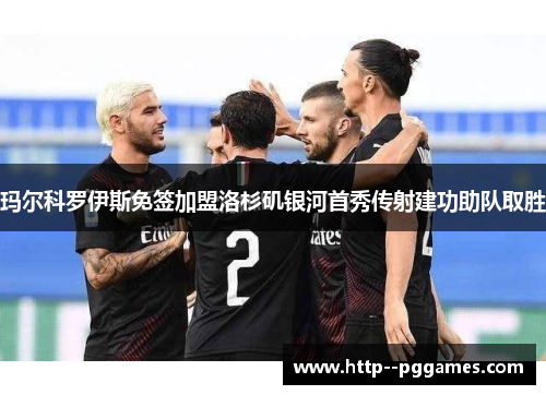 玛尔科罗伊斯免签加盟洛杉矶银河首秀传射建功助队取胜 玛尔科罗伊斯免签加盟洛杉矶银河首秀传射建功助队取胜