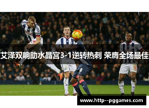 艾泽双响助水晶宫3-1逆转热刺 荣膺全场最佳