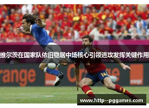 维尔茨在国家队依旧稳居中场核心引领进攻发挥关键作用 维尔茨在国家队依旧稳居中场核心引领进攻发挥关键作用