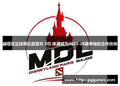 赫塔菲足球俱乐部宣布 OD 体育成为2025-26赛季袖标合作伙伴 赫塔菲足球俱乐部宣布 OD 体育成为2025-26赛季袖标合作伙伴