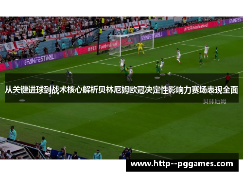 从关键进球到战术核心解析贝林厄姆欧冠决定性影响力赛场表现全面 从关键进球到战术核心解析贝林厄姆欧冠决定性影响力赛场表现全面