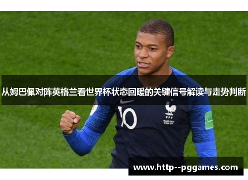 从姆巴佩对阵英格兰看世界杯状态回暖的关键信号解读与走势判断 从姆巴佩对阵英格兰看世界杯状态回暖的关键信号解读与走势判断